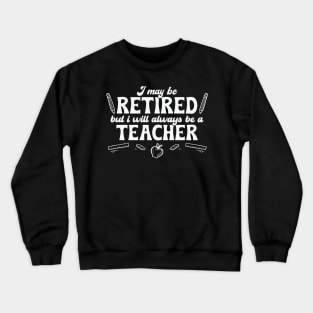 I may be Retired but Always be a Teacher Crewneck Sweatshirt